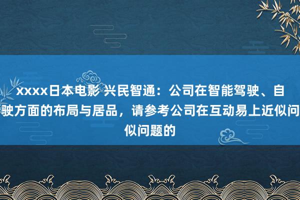 xxxx日本电影 兴民智通：公司在智能驾驶、自动驾驶方面的布局与居品，请参考公司在互动易上近似问题的