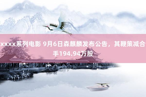 xxxx系列电影 9月6日森麒麟发布公告，其鞭策减合手194.94万股