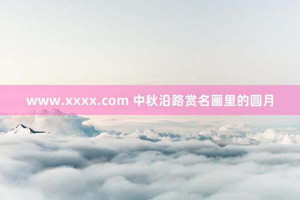 www.xxxx.com 中秋沿路赏名画里的圆月