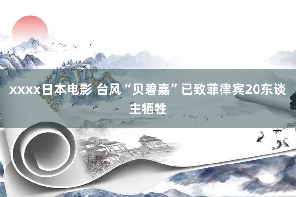 xxxx日本电影 台风“贝碧嘉”已致菲律宾20东谈主牺牲