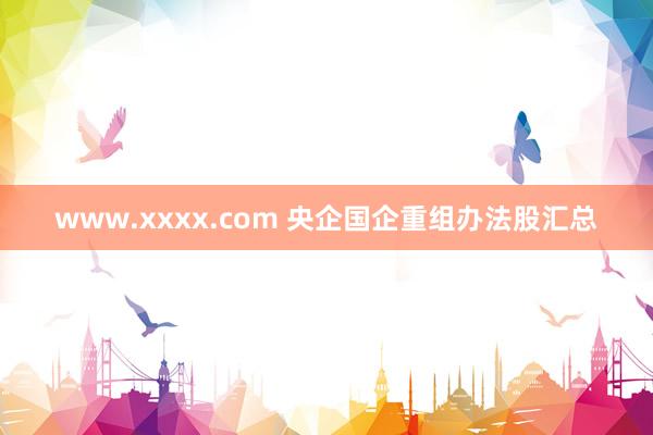 www.xxxx.com 央企国企重组办法股汇总