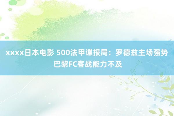 xxxx日本电影 500法甲谍报局：罗德兹主场强势 巴黎FC客战能力不及