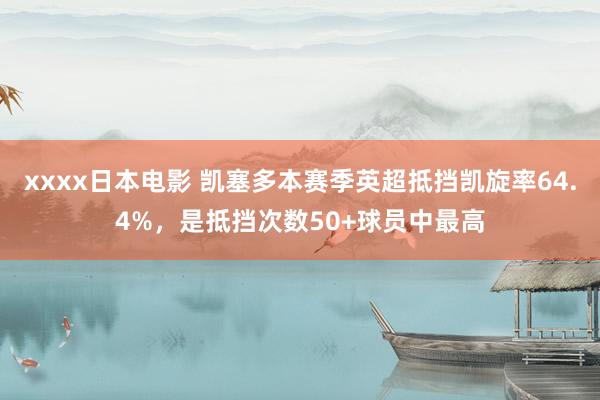 xxxx日本电影 凯塞多本赛季英超抵挡凯旋率64.4%，是抵挡次数50+球员中最高