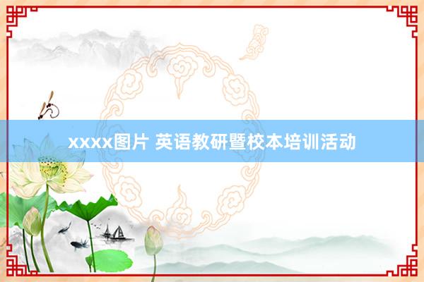 xxxx图片 英语教研暨校本培训活动