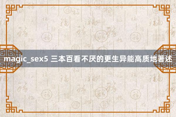 magic_sex5 三本百看不厌的更生异能高质地著述