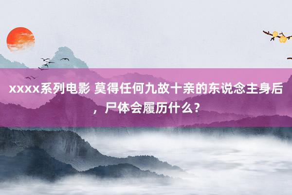 xxxx系列电影 莫得任何九故十亲的东说念主身后，尸体会履历什么？