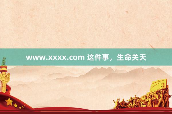 www.xxxx.com 这件事，生命关天