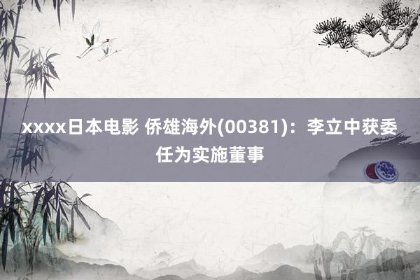 xxxx日本电影 侨雄海外(00381)：李立中获委任为实施董事