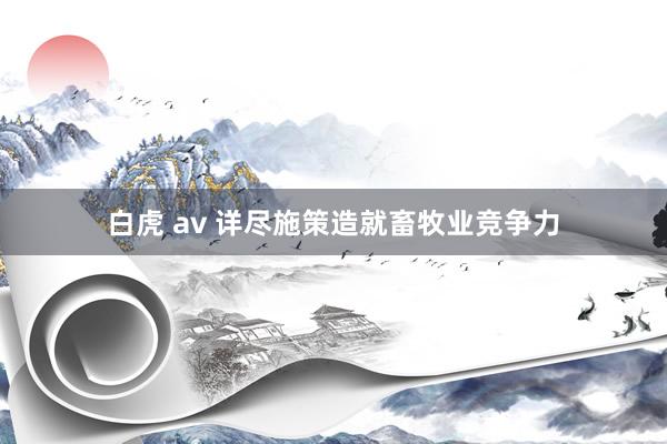 白虎 av 详尽施策造就畜牧业竞争力