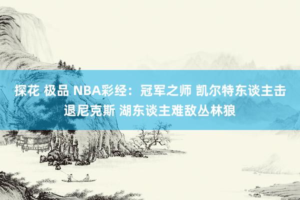 探花 极品 NBA彩经：冠军之师 凯尔特东谈主击退尼克斯 湖东谈主难敌丛林狼