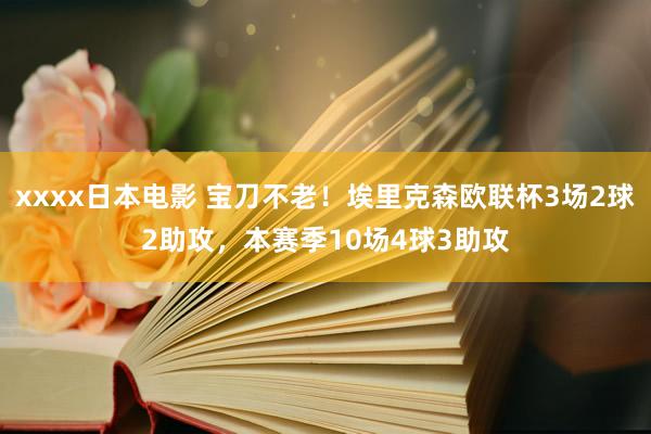 xxxx日本电影 宝刀不老！埃里克森欧联杯3场2球2助攻，本赛季10场4球3助攻