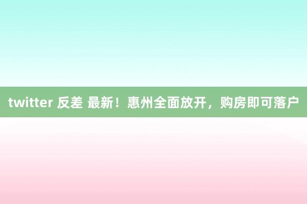 twitter 反差 最新！惠州全面放开，购房即可落户