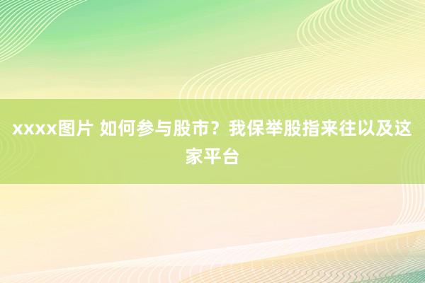 xxxx图片 如何参与股市？我保举股指来往以及这家平台