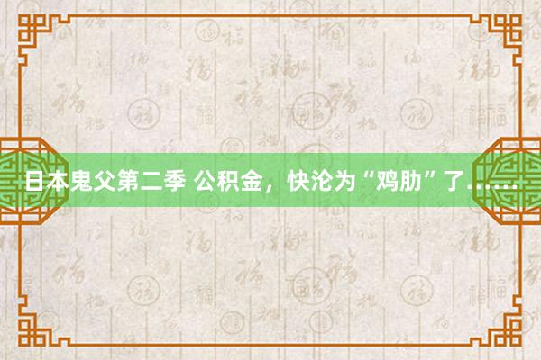 日本鬼父第二季 公积金，快沦为“鸡肋”了……