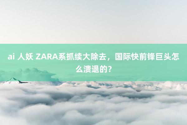 ai 人妖 ZARA系抓续大除去，国际快前锋巨头怎么溃退的？