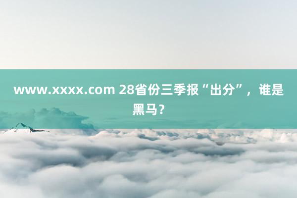 www.xxxx.com 28省份三季报“出分”，谁是黑马？