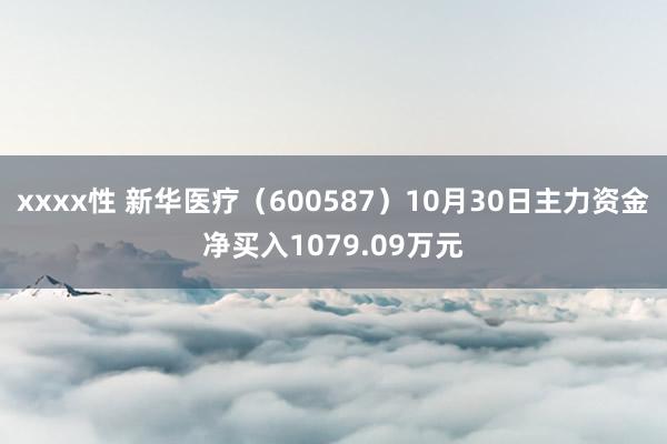 xxxx性 新华医疗（600587）10月30日主力资金净买入1079.09万元