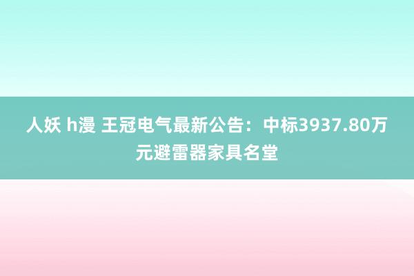 人妖 h漫 王冠电气最新公告：中标3937.80万元避雷器家具名堂