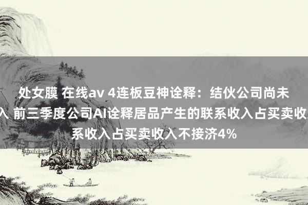 处女膜 在线av 4连板豆神诠释：结伙公司尚未产生买卖收入 前三季度公司AI诠释居品产生的联系收入占买卖收入不接济4%