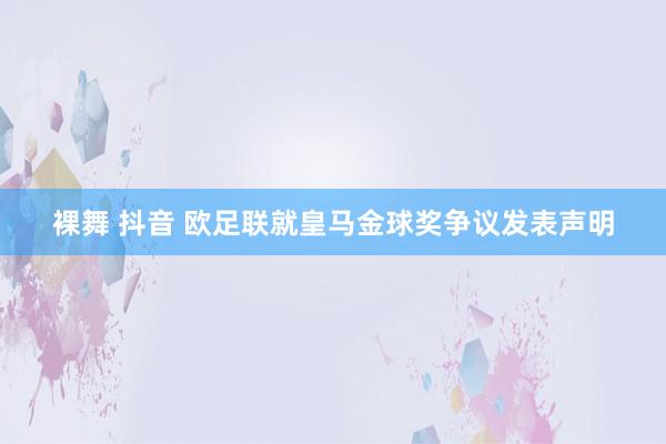 裸舞 抖音 欧足联就皇马金球奖争议发表声明