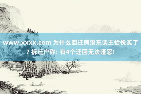 www.xxxx.com 为什么回迁房没东谈主怡悦买了? 拆迁户称: 有4个迂回无法哑忍!