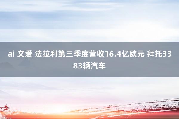 ai 文爱 法拉利第三季度营收16.4亿欧元 拜托3383辆汽车