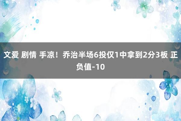 文爱 剧情 手凉！乔治半场6投仅1中拿到2分3板 正负值-10