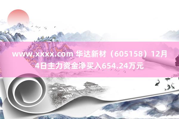 www.xxxx.com 华达新材（605158）12月4日主力资金净买入654.24万元