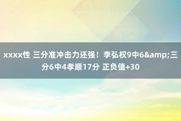 xxxx性 三分准冲击力还强！李弘权9中6&三分6中4孝顺17分 正负值+30