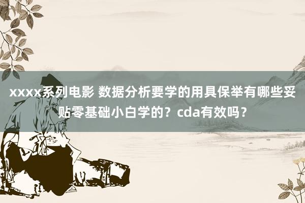 xxxx系列电影 数据分析要学的用具保举有哪些妥贴零基础小白学的？cda有效吗？