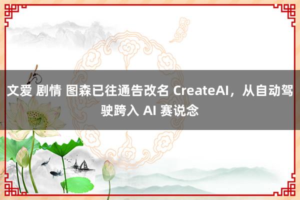 文爱 剧情 图森已往通告改名 CreateAI，从自动驾驶跨入 AI 赛说念