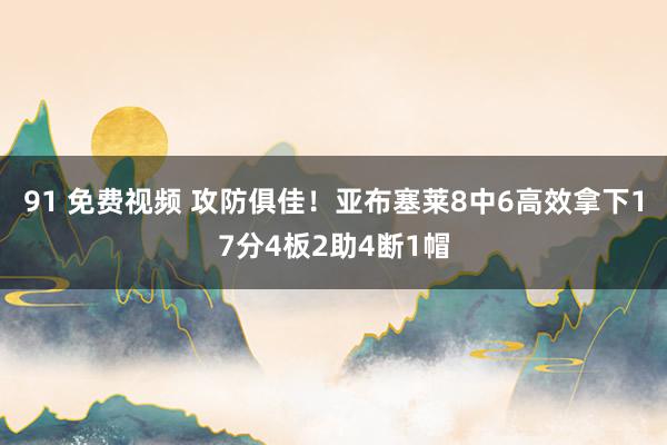 91 免费视频 攻防俱佳！亚布塞莱8中6高效拿下17分4板2助4断1帽