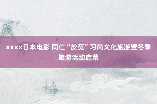 xxxx日本电影 同仁“於菟”习尚文化旅游暨冬季旅游活动启幕