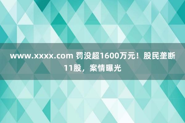 www.xxxx.com 罚没超1600万元！股民垄断11股，案情曝光