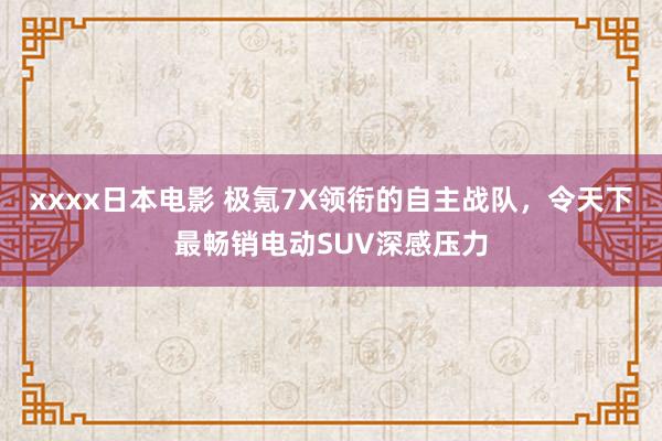 xxxx日本电影 极氪7X领衔的自主战队，令天下最畅销电动SUV深感压力