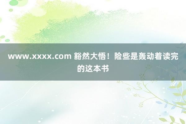 www.xxxx.com 豁然大悟！险些是轰动着读完的这本书