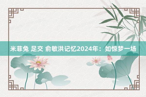 米菲兔 足交 俞敏洪记忆2024年：如惊梦一场