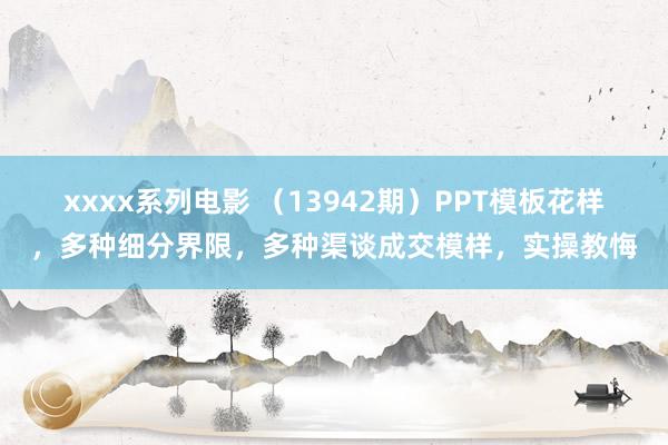 xxxx系列电影 （13942期）PPT模板花样，多种细分界限，多种渠谈成交模样，实操教悔