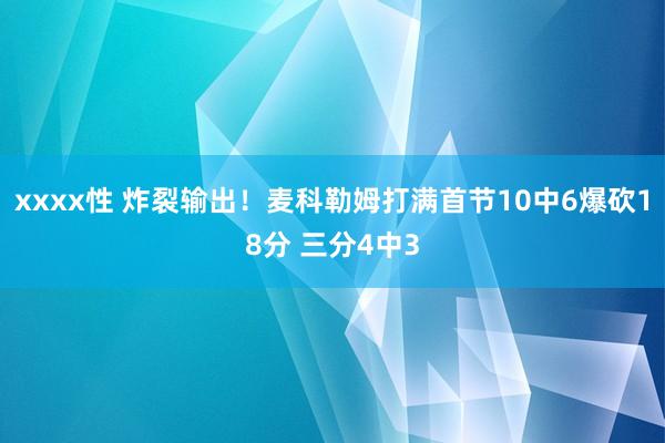 xxxx性 炸裂输出！麦科勒姆打满首节10中6爆砍18分 三分4中3