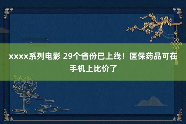 xxxx系列电影 29个省份已上线！医保药品可在手机上比价了